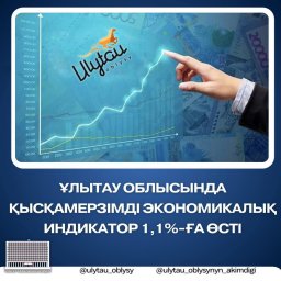 Ұлытау облысында қысқамерзімді экономикалық индикатор 1,1%-ға өсті