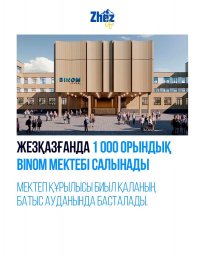 ​ЖЕЗҚАЗҒАНДА 1 000 ОРЫНДЫҚ BINOM МЕКТЕБІ САЛЫНАДЫ
