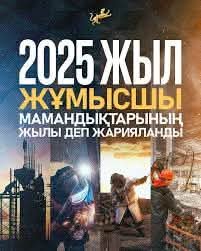 2025 жыл – бұл жұмысшы мамандықтарға деген құрметті арттыруға бағытталған жыл
