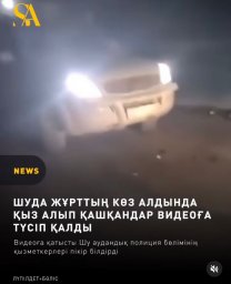 ШУДА ЖҰРТТЫҢ КӨЗ АЛДЫНДА ҚЫЗ АЛЫП ҚАШҚАНДАР ВИДЕОҒА ТҮСІП ҚАЛДЫ